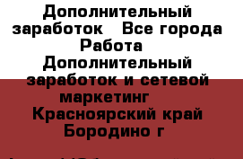 Дополнительный заработок - Все города Работа » Дополнительный заработок и сетевой маркетинг   . Красноярский край,Бородино г.